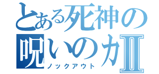 とある死神の呪いのカマⅡ（ノックアウト）