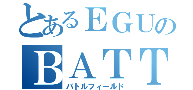 とあるＥＧＵのＢＡＴＴＬＥＦＩＥＬＤ（バトルフィールド）