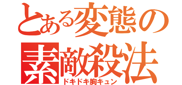 とある変態の素敵殺法（ドキドキ胸キュン）