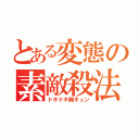 とある変態の素敵殺法（ドキドキ胸キュン）