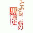 とある厨二病の黒歴史（ダークヒストリー）