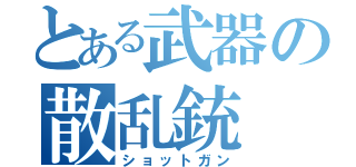 とある武器の散乱銃（ショットガン）