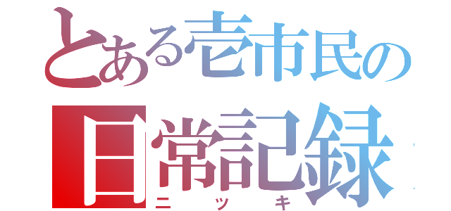 とある壱市民の日常記録（ニッキ）