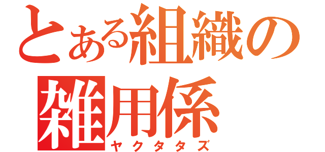 とある組織の雑用係（ヤクタタズ）