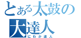 とある太鼓の大達人（にわか達人）