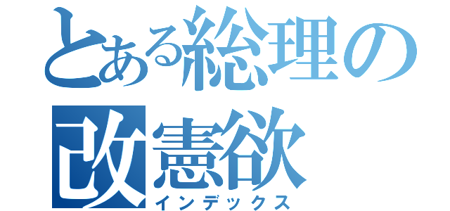 とある総理の改憲欲（インデックス）