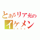 とあるリア充のイケメンボイス（ｓｈｏｕ）