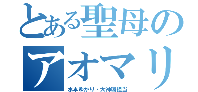 とある聖母のアオマリカ（水本ゆかり・大神環担当）