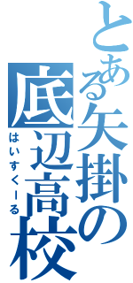 とある矢掛の底辺高校（はいすくーる）