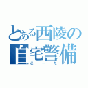 とある西陵の自宅警備（こーた）