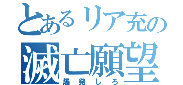 とあるリア充の滅亡願望（爆発しろ）