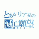 とあるリア充の滅亡願望（爆発しろ）