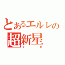 とあるエルレの超新星（ｓｕ）