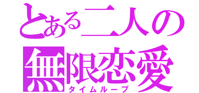 とある二人の無限恋愛（タイムループ）