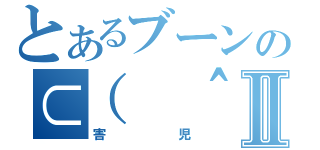 とあるブーンの⊂（ ＾ω＾）⊃Ⅱ（害児）