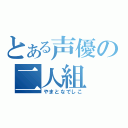 とある声優の二人組（やまとなでしこ）