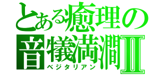 とある癒理の音犠満澗Ⅱ（ベジタリアン）