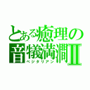 とある癒理の音犠満澗Ⅱ（ベジタリアン）