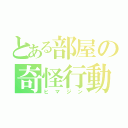 とある部屋の奇怪行動（ヒマジン）