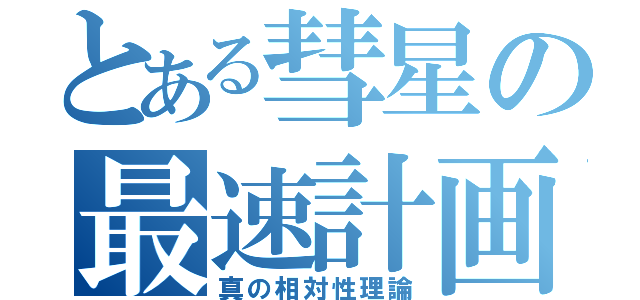 とある彗星の最速計画（真の相対性理論）