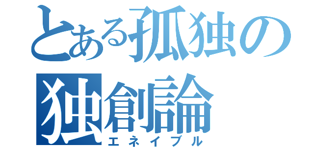 とある孤独の独創論（エネイブル）