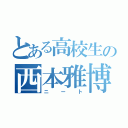 とある高校生の西本雅博（ニート）