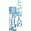 とある暇人の誰得日記（ゲームメモリアル）