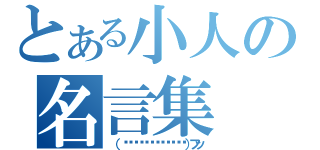 とある小人の名言集（（ ≼☸≽◟◞౪◟◞≼☸≽◟）フッ）