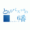 とあるバスケ部の　　６番（フォワード）