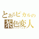 とあるピカルの茶色変人（テブラーシカ）