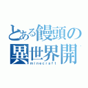 とある饅頭の異世界開拓（ｍｉｎｅｃｒａｆｔ）