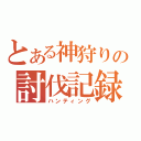 とある神狩りの討伐記録（ハンティング）