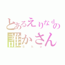 とあるえりなｄｒ期の誰かさん（Ｓｈｏ）