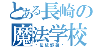 とある長崎の魔法学校（〜伝統野菜〜）