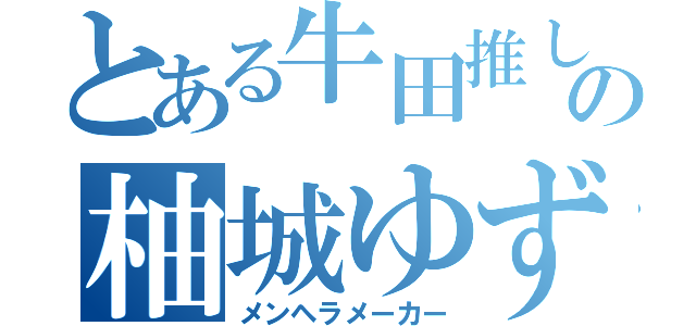 とある牛田推しの柚城ゆず（メンヘラメーカー）