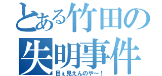 とある竹田の失明事件（目ぇ見えんのや～！）