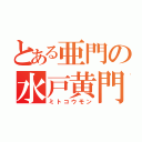 とある亜門の水戸黄門（ミトコウモン）