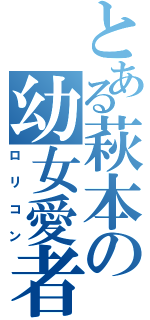 とある萩本の幼女愛者（ロリコン）