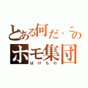 とある何だ、このホモ集団（ばけもの）