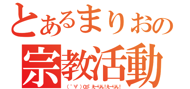 とあるまりおの宗教活動（（　゜∀゜）０彡゜えーりん！えーりん！）