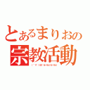 とあるまりおの宗教活動（（　゜∀゜）０彡゜えーりん！えーりん！）