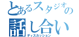 とあるスタジオのの話し合い（ディスカッション）