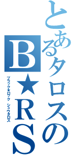 とあるタロスのＢ★ＲＳⅡ（ブラック★ロック　シュウタロス）