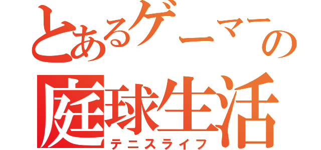 とあるゲーマーの庭球生活（テニスライフ）