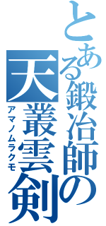 とある鍛冶師の天叢雲剣（アマノムラクモ）