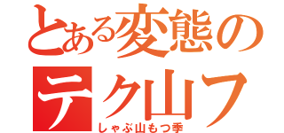 とある変態のテク山フェラ季（しゃぶ山もつ季）