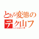 とある変態のテク山フェラ季（しゃぶ山もつ季）