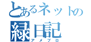 とあるネットの緑日記（アメブロ）