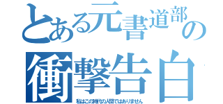 とある元書道部の衝撃告白（私はこの時代の人間ではありません）