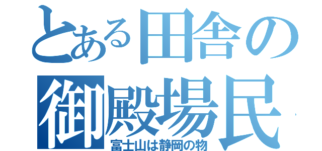 とある田舎の御殿場民（富士山は静岡の物）